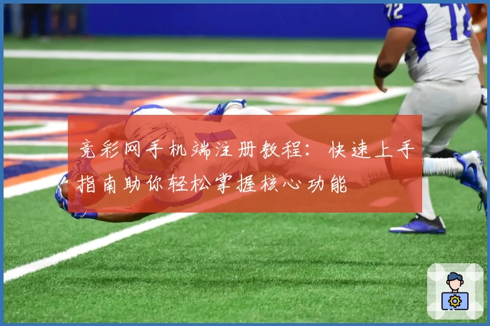 竞彩网手机端注册教程：快速上手指南助你轻松掌握核心功能