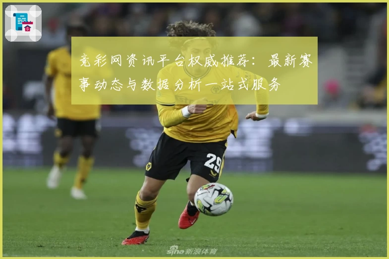 竞彩网资讯平台权威推荐：最新赛事动态与数据分析一站式服务