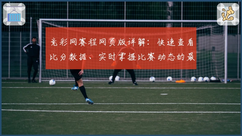 竞彩网赛程网页版详解：快速查看比分数据、实时掌握比赛动态的最佳选择！