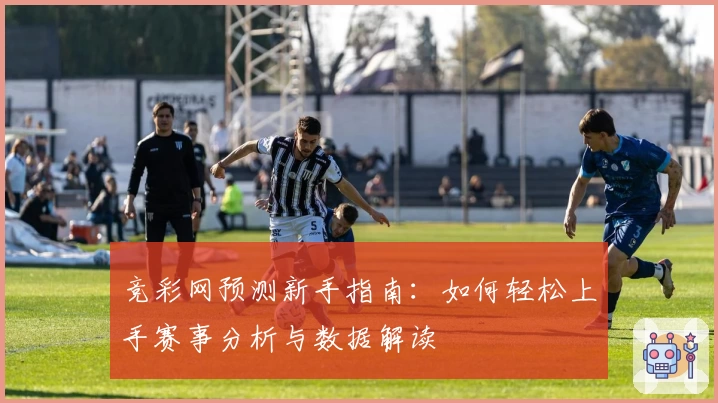 竞彩网预测新手指南:如何轻松上手赛事分析与数据解读