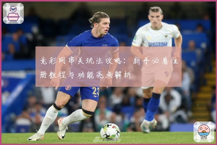 竞彩网串关玩法攻略:新手必看注册教程与功能亮点解析