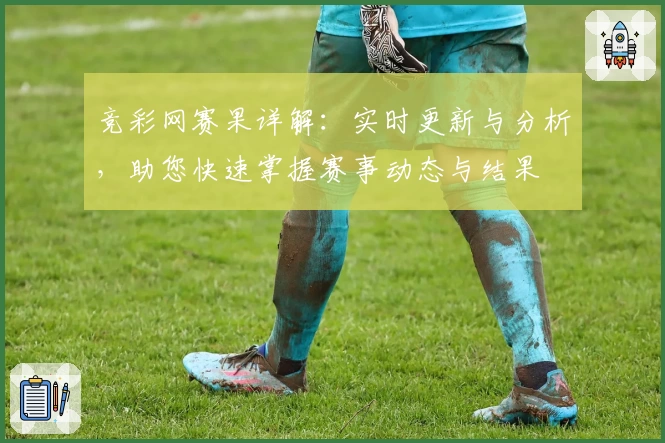 竞彩网赛果详解:实时更新与分析,助您快速掌握赛事动态与结果