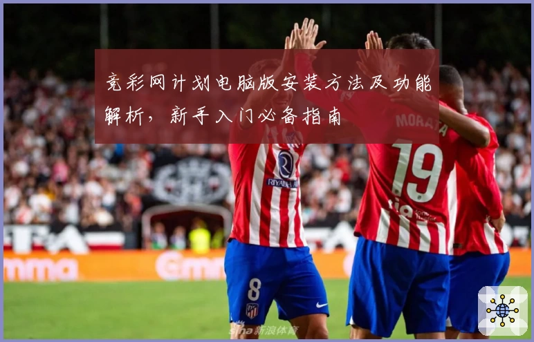 竞彩网计划电脑版安装方法及功能解析，新手入门必备指南