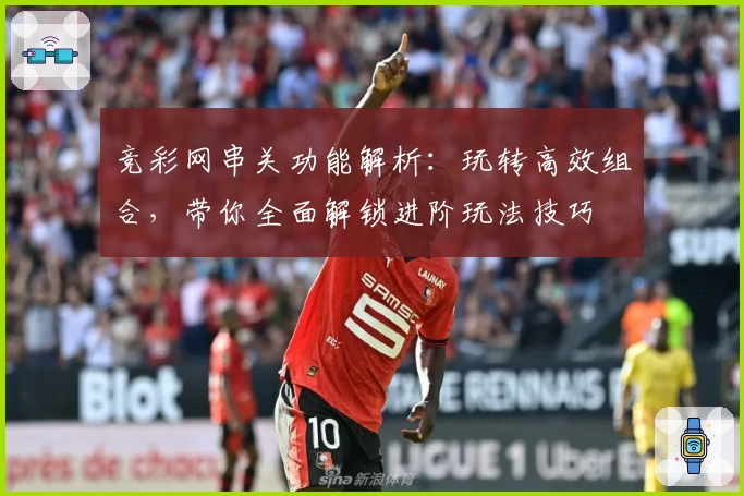 竞彩网串关功能解析：玩转高效组合，带你全面解锁进阶玩法技巧