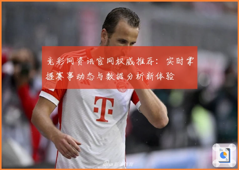 竞彩网资讯官网权威推荐：实时掌握赛事动态与数据分析新体验