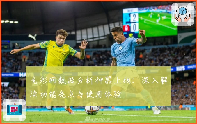 竞彩网数据分析神器上线：深入解读功能亮点与使用体验