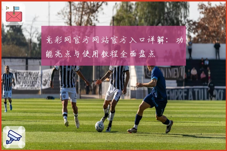 竞彩网官方网站官方入口详解：功能亮点与使用教程全面盘点