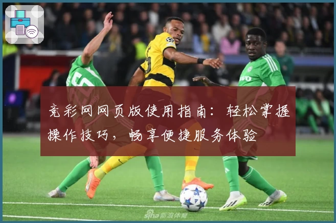 竞彩网网页版使用指南：轻松掌握操作技巧，畅享便捷服务体验