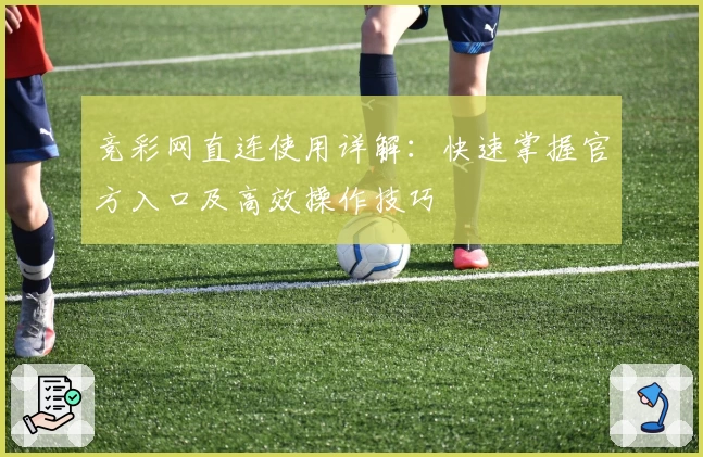 竞彩网直连使用详解：快速掌握官方入口及高效操作技巧