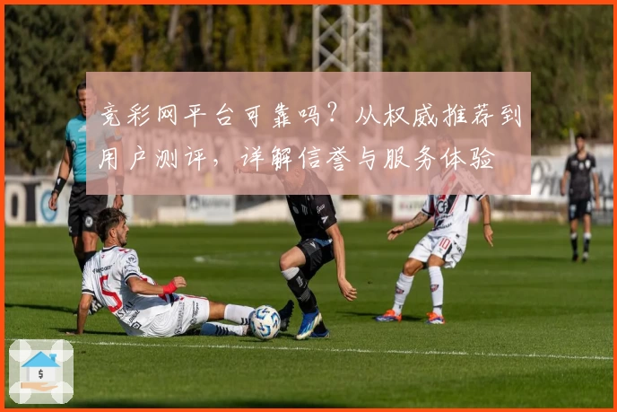 竞彩网平台可靠吗？从权威推荐到用户测评，详解信誉与服务体验