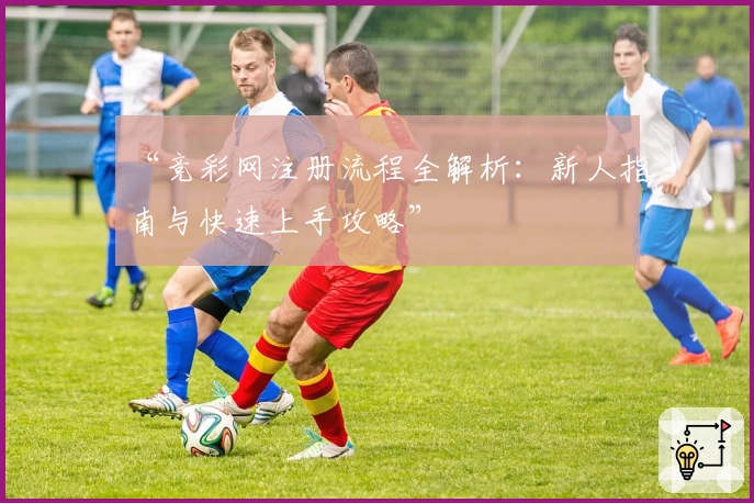 “竞彩网注册流程全解析：新人指南与快速上手攻略”