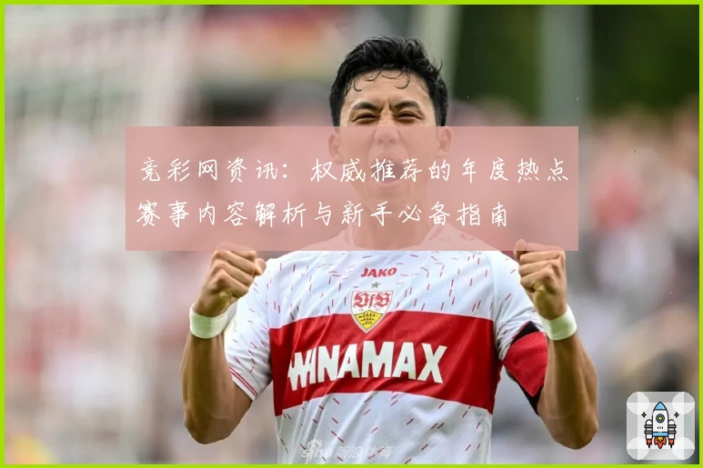 竞彩网资讯：权威推荐的年度热点赛事内容解析与新手必备指南