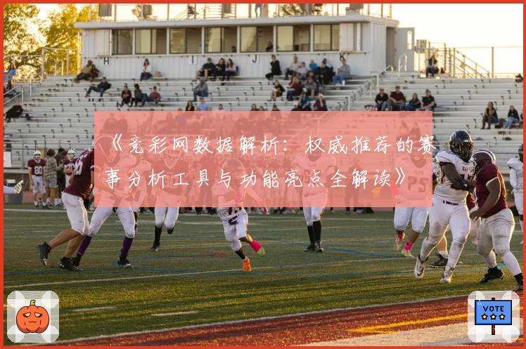 《竞彩网数据解析:权威推荐的赛事分析工具与功能亮点全解读》