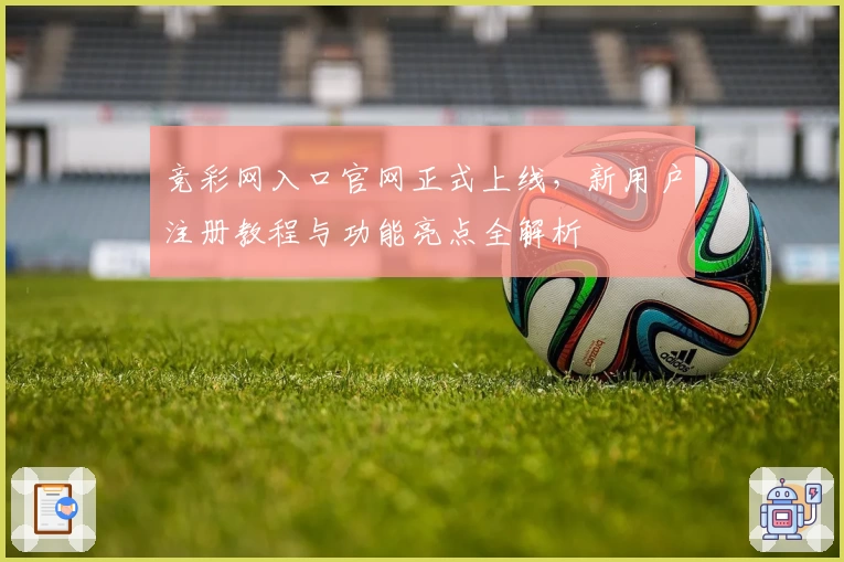 竞彩网入口官网正式上线,新用户注册教程与功能亮点全解析