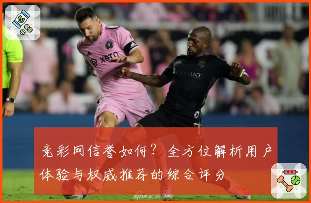 竞彩网信誉如何?全方位解析用户体验与权威推荐的综合评分