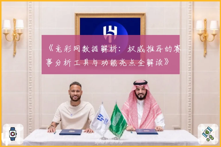 《竞彩网数据解析:权威推荐的赛事分析工具与功能亮点全解读》