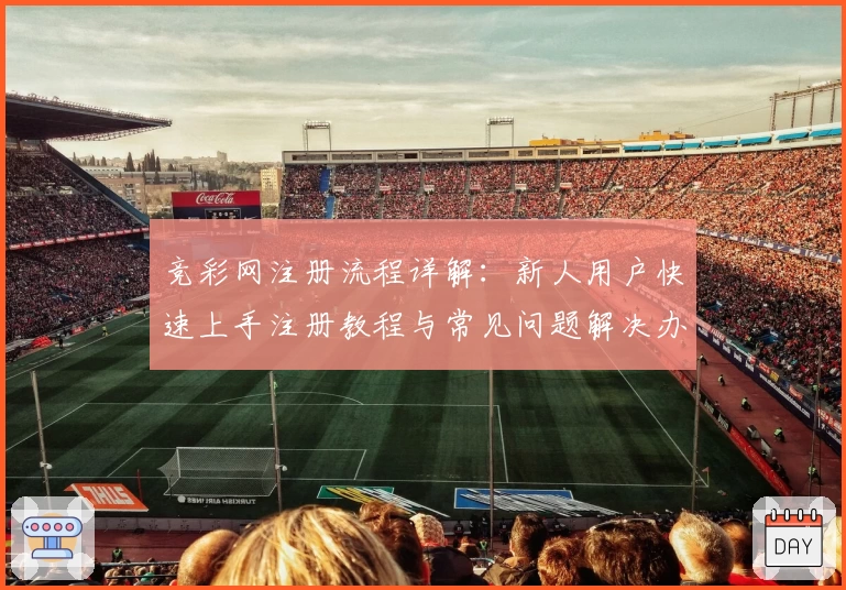 竞彩网注册流程详解：新人用户快速上手注册教程与常见问题解决办法