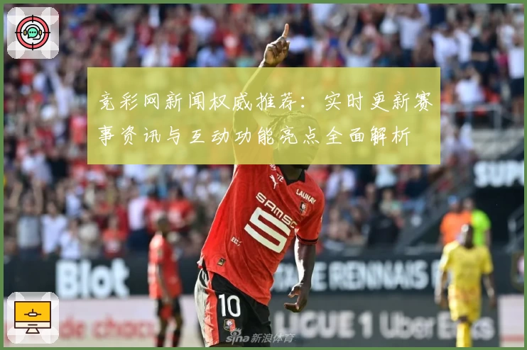 竞彩网新闻权威推荐：实时更新赛事资讯与互动功能亮点全面解析