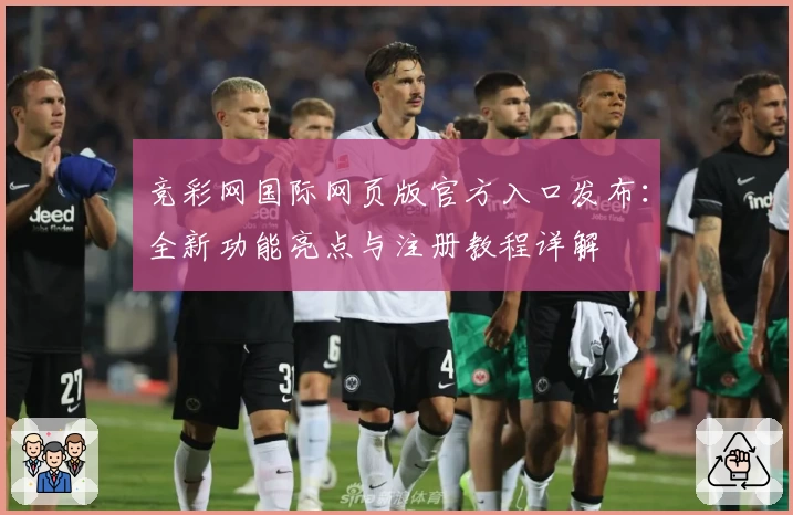 竞彩网国际网页版官方入口发布：全新功能亮点与注册教程详解