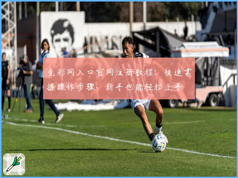 竞彩网入口官网注册教程：快速掌握操作步骤，新手也能轻松上手
