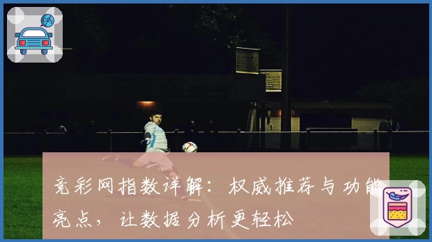 竞彩网指数详解：权威推荐与功能亮点，让数据分析更轻松