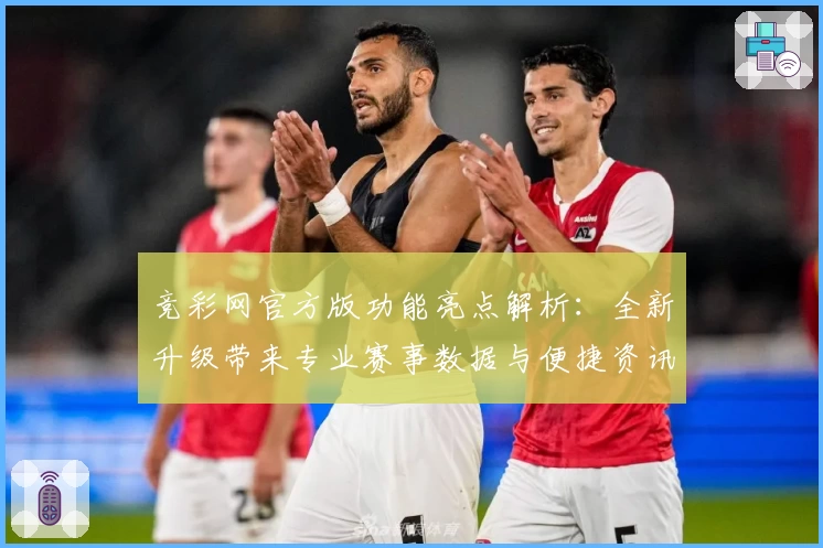 竞彩网官方版功能亮点解析：全新升级带来专业赛事数据与便捷资讯服务