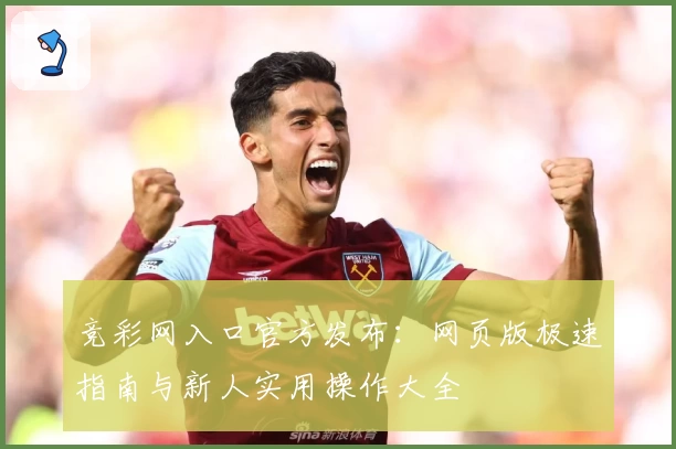 竞彩网入口官方发布:网页版极速指南与新人实用操作大全