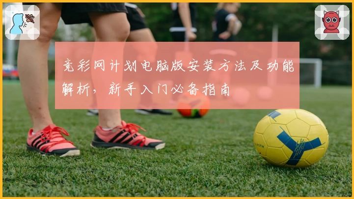 竞彩网计划电脑版安装方法及功能解析，新手入门必备指南