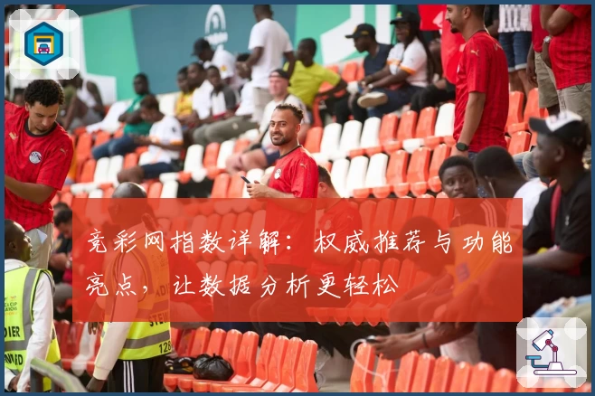 竞彩网指数详解：权威推荐与功能亮点，让数据分析更轻松