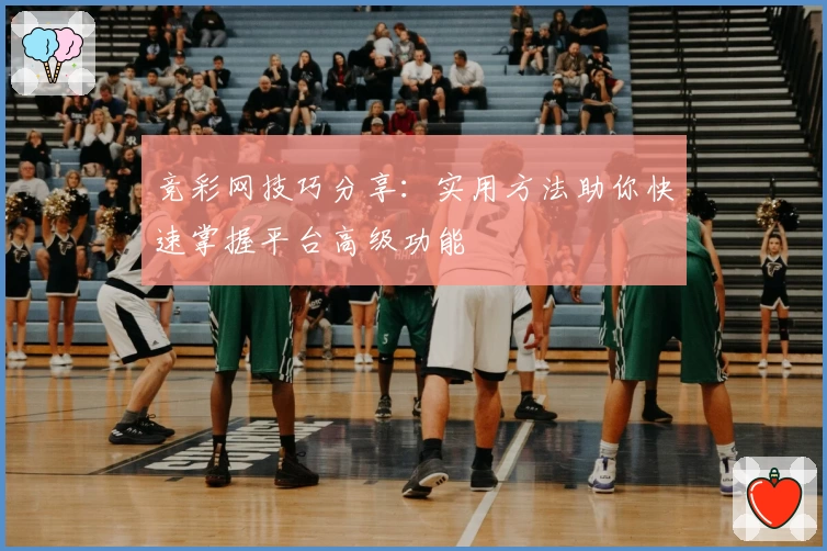 竞彩网技巧分享：实用方法助你快速掌握平台高级功能