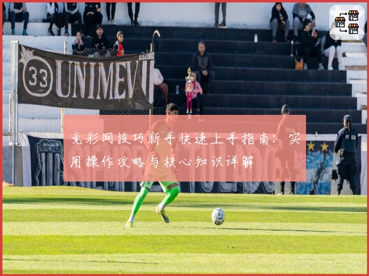竞彩网技巧新手快速上手指南：实用操作攻略与核心知识详解