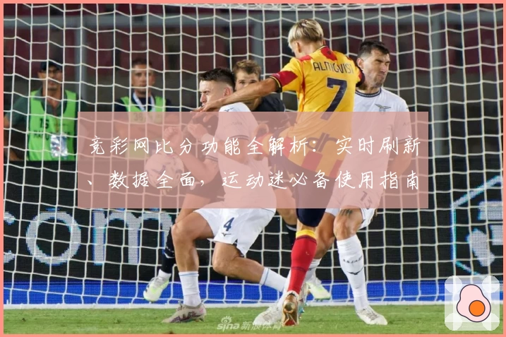 竞彩网比分功能全解析：实时刷新、数据全面，运动迷必备使用指南
