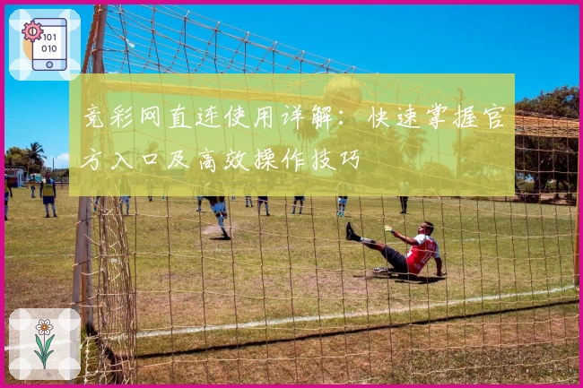 竞彩网直连使用详解：快速掌握官方入口及高效操作技巧