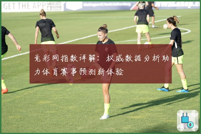 竞彩网指数详解：权威数据分析助力体育赛事预测新体验