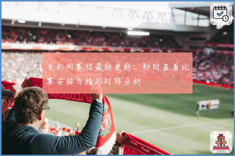 竞彩网赛程最新更新：即时查看比赛安排与精彩对阵分析