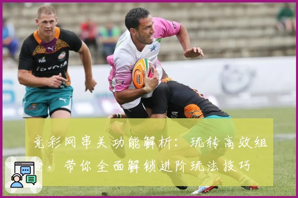 竞彩网串关功能解析：玩转高效组合，带你全面解锁进阶玩法技巧