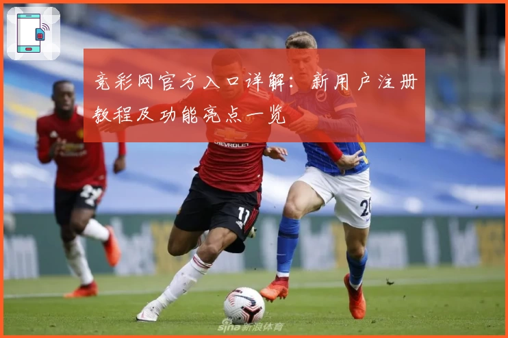 竞彩网官方入口详解：新用户注册教程及功能亮点一览
