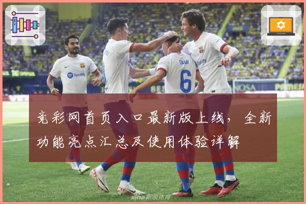 竞彩网首页入口最新版上线,全新功能亮点汇总及使用体验详解