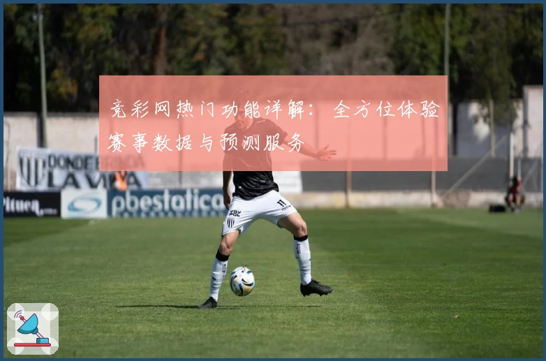 竞彩网热门功能详解：全方位体验赛事数据与预测服务