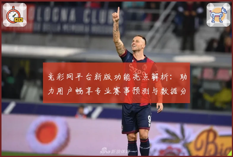 竞彩网平台新版功能亮点解析：助力用户畅享专业赛事预测与数据分析