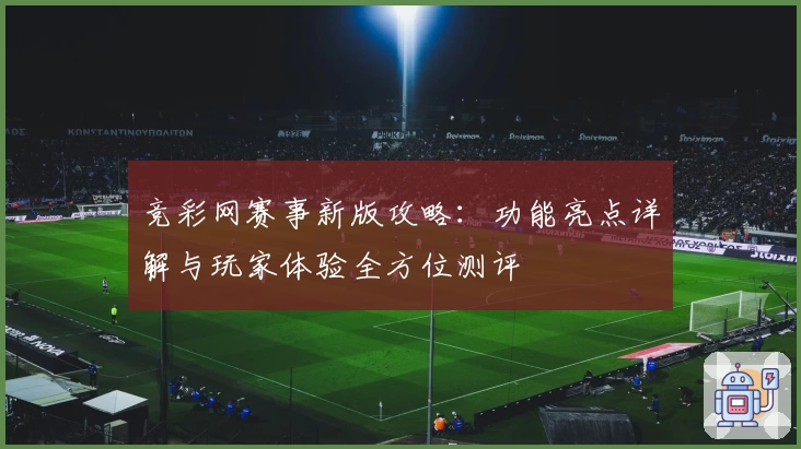 竞彩网赛事新版攻略：功能亮点详解与玩家体验全方位测评