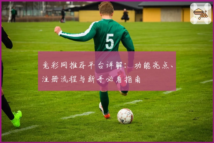 竞彩网推荐平台详解：功能亮点、注册流程与新手必看指南