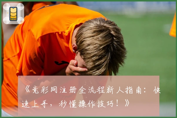 《竞彩网注册全流程新人指南：快速上手，秒懂操作技巧！》