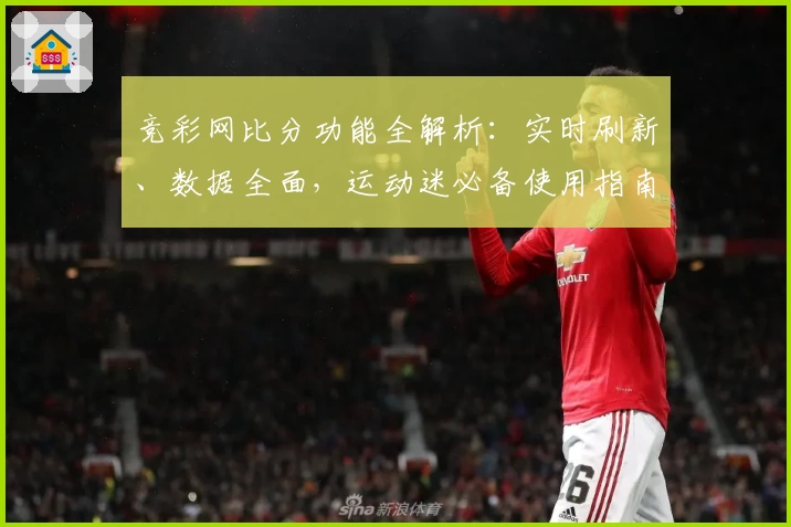 竞彩网比分功能全解析：实时刷新、数据全面，运动迷必备使用指南