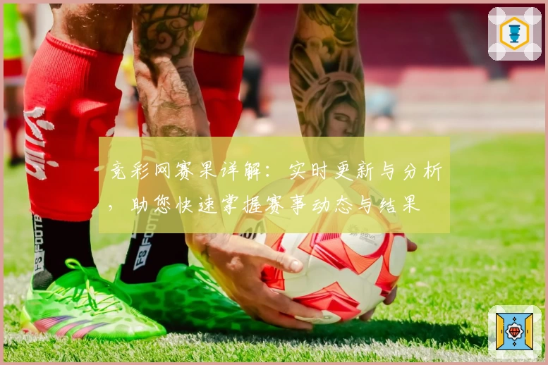 竞彩网赛果详解:实时更新与分析,助您快速掌握赛事动态与结果