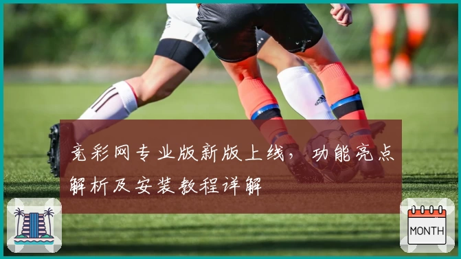 竞彩网专业版新版上线，功能亮点解析及安装教程详解