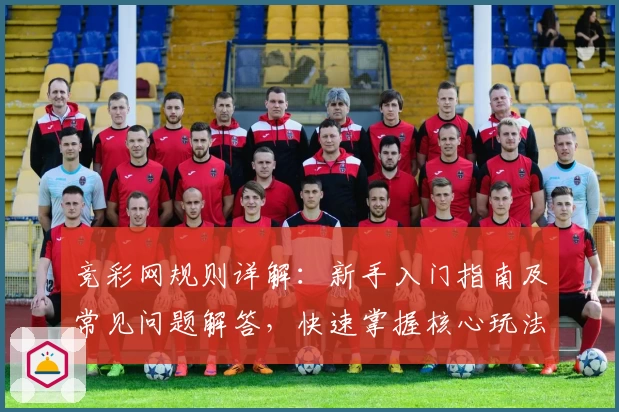 竞彩网规则详解：新手入门指南及常见问题解答，快速掌握核心玩法