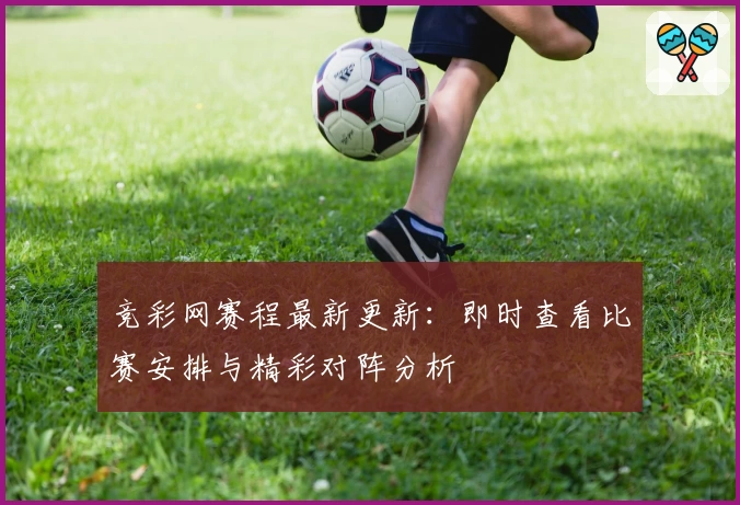 竞彩网赛程最新更新：即时查看比赛安排与精彩对阵分析