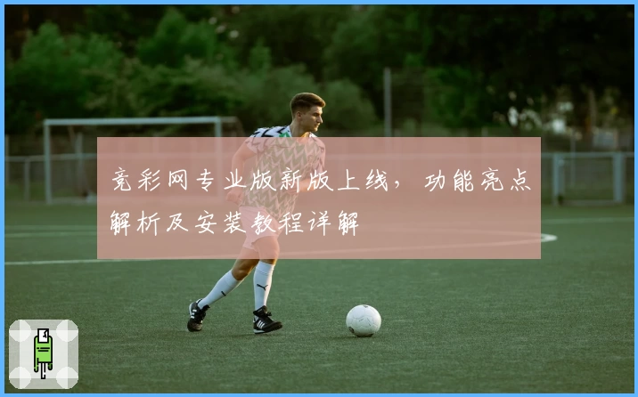 竞彩网专业版新版上线，功能亮点解析及安装教程详解